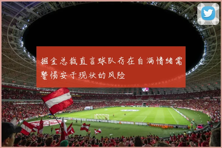 掘金总裁直言球队存在自满情绪需警惕安于现状的风险