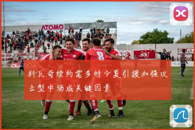 科瓦奇续约需多特今夏引援加强攻击型中场成关键因素