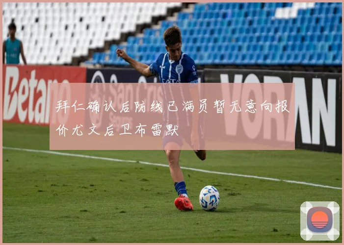 拜仁确认后防线已满员暂无意向报价尤文后卫布雷默