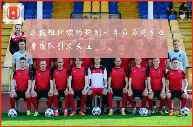 本戴维斯续约热刺一年苏马将自由身离队引发关注