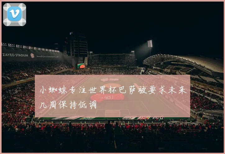 小蜘蛛专注世界杯巴萨被要求未来几周保持低调