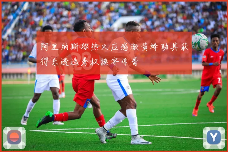 阿里纳斯称热火应感激黄蜂助其获得乐透选秀权换字母哥