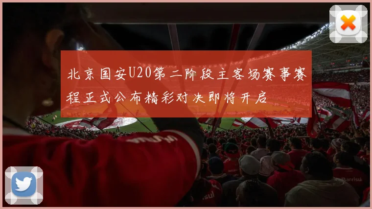 北京国安U20第二阶段主客场赛事赛程正式公布精彩对决即将开启