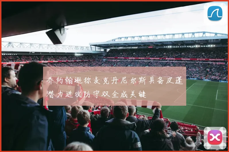 乔约翰逊称麦克丹尼尔斯具备皮蓬潜力进攻防守双全成关键
