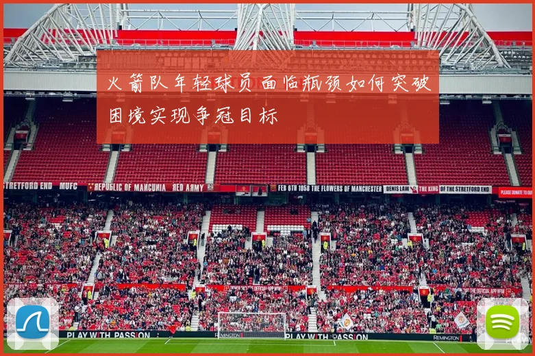 火箭队年轻球员面临瓶颈如何突破困境实现争冠目标